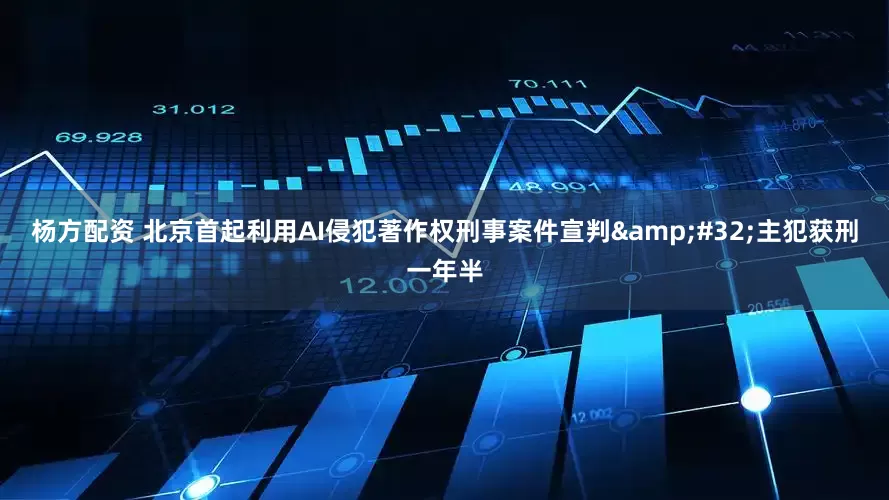 杨方配资 北京首起利用AI侵犯著作权刑事案件宣判&#32;主犯获刑一年半