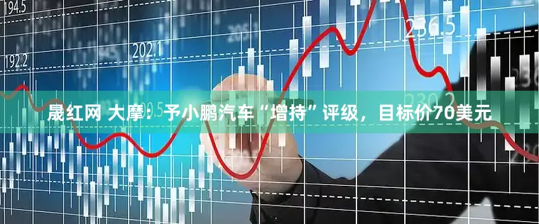 晟红网 大摩：予小鹏汽车“增持”评级，目标价70美元