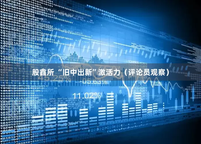 股鑫所 “旧中出新”激活力（评论员观察）