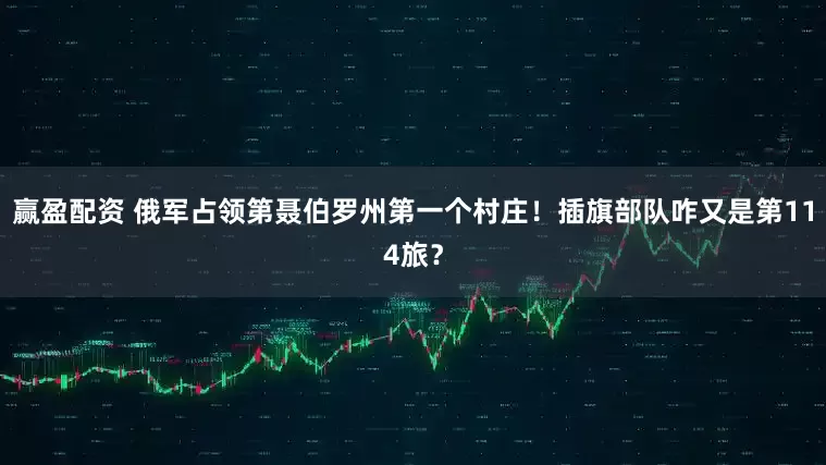 赢盈配资 俄军占领第聂伯罗州第一个村庄！插旗部队咋又是第114旅？
