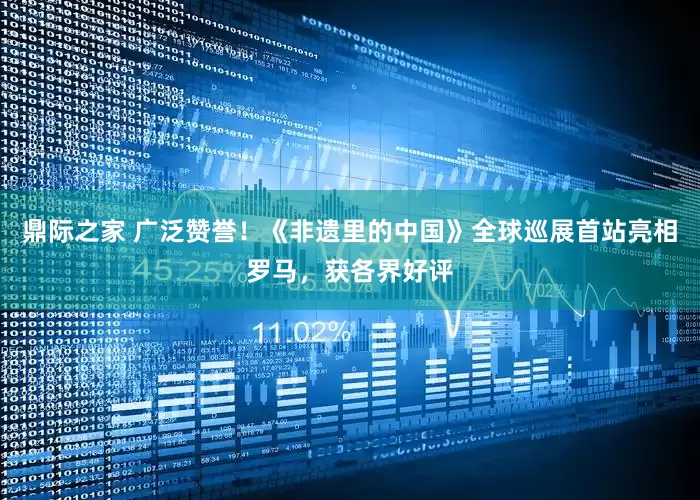 鼎际之家 广泛赞誉！《非遗里的中国》全球巡展首站亮相罗马，获各界好评