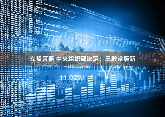立盟策略 中央组织部决定：王殿常履新