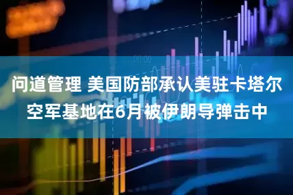 问道管理 美国防部承认美驻卡塔尔空军基地在6月被伊朗导弹击中