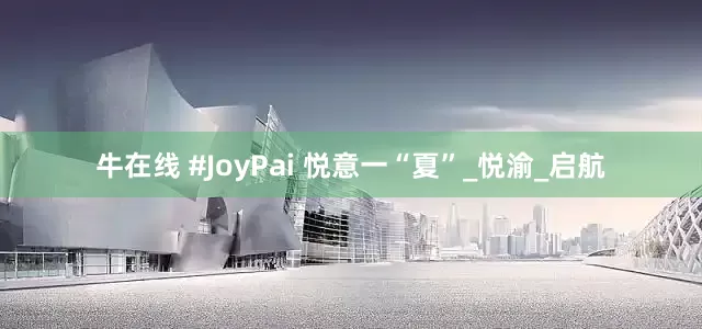 牛在线 #JoyPai 悦意一“夏”_悦渝_启航