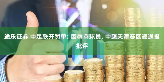 途乐证券 中足联开罚单: 因辱骂球员, 中超天津赛区被通报批评