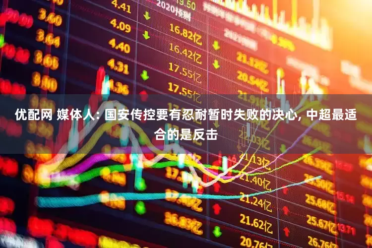 优配网 媒体人: 国安传控要有忍耐暂时失败的决心, 中超最适合的是反击