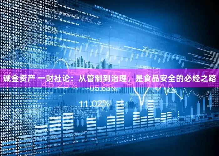 诚金资产 一财社论：从管制到治理，是食品安全的必经之路