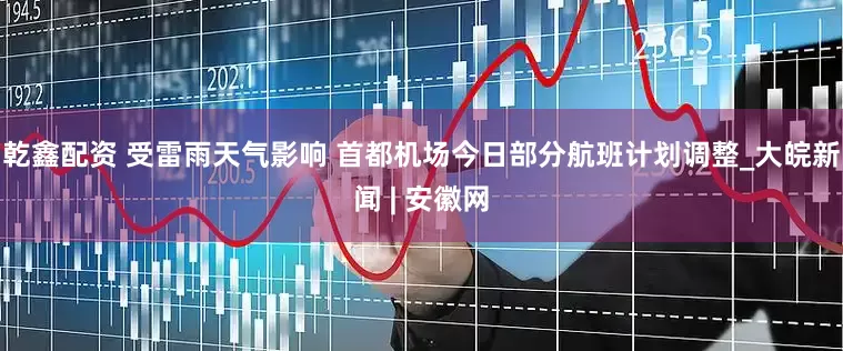 乾鑫配资 受雷雨天气影响 首都机场今日部分航班计划调整_大皖新闻 | 安徽网