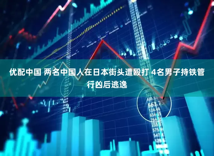 优配中国 两名中国人在日本街头遭殴打 4名男子持铁管行凶后逃逸