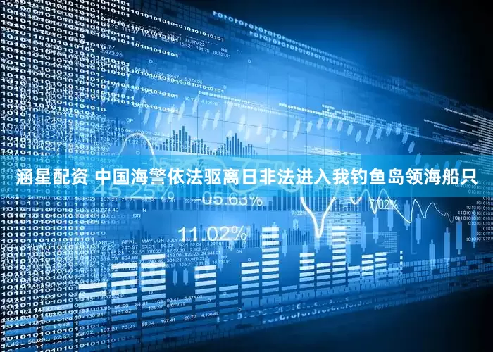 涵星配资 中国海警依法驱离日非法进入我钓鱼岛领海船只