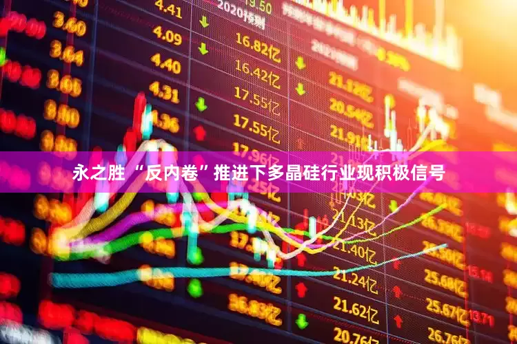 永之胜 “反内卷”推进下多晶硅行业现积极信号