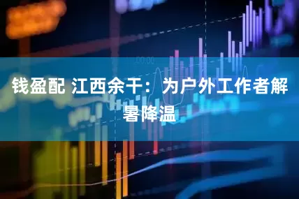 钱盈配 江西余干：为户外工作者解暑降温