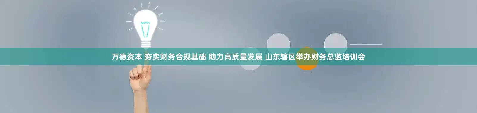 万德资本 夯实财务合规基础 助力高质量发展 山东辖区举办财务总监培训会