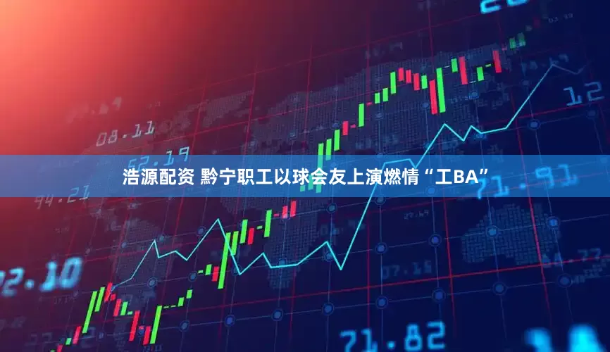 浩源配资 黔宁职工以球会友上演燃情“工BA”