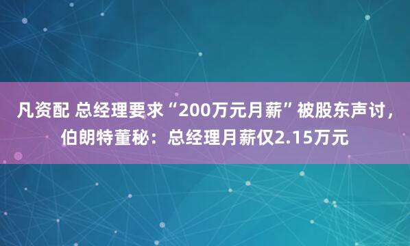 凡资配 总经理要求“200万元月薪”被股东声讨，伯朗特董秘：总经理月薪仅2.15万元