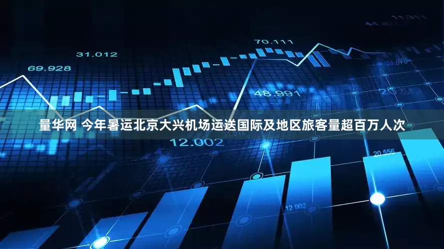 量华网 今年暑运北京大兴机场运送国际及地区旅客量超百万人次