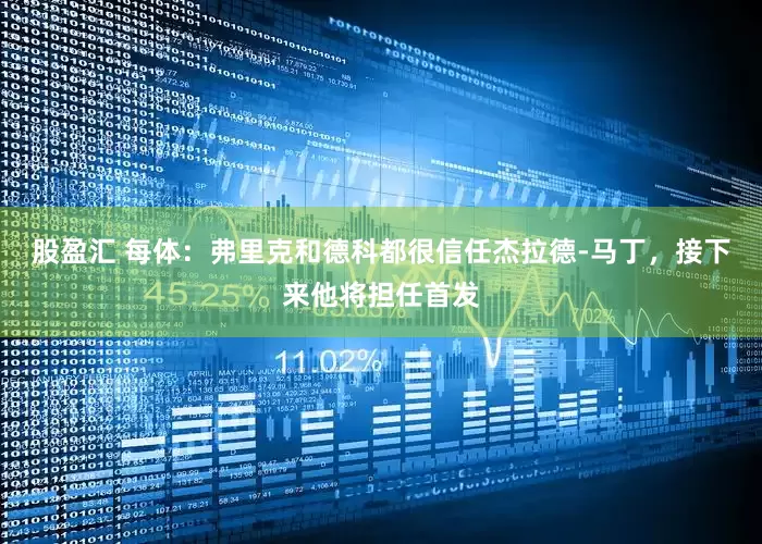 股盈汇 每体：弗里克和德科都很信任杰拉德-马丁，接下来他将担任首发