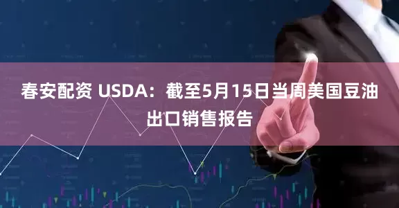 春安配资 USDA：截至5月15日当周美国豆油出口销售报告