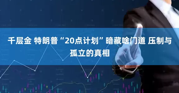 千层金 特朗普“20点计划”暗藏啥门道 压制与孤立的真相