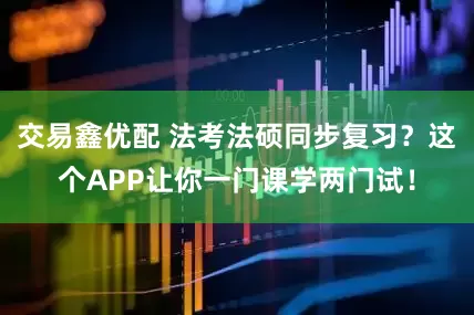 交易鑫优配 法考法硕同步复习？这个APP让你一门课学两门试！