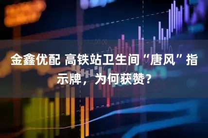 金鑫优配 高铁站卫生间“唐风”指示牌，为何获赞？