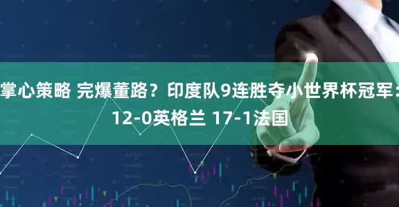 掌心策略 完爆董路？印度队9连胜夺小世界杯冠军：12-0英格兰 17-1法国